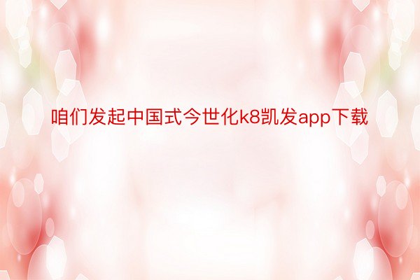 咱们发起中国式今世化k8凯发app下载