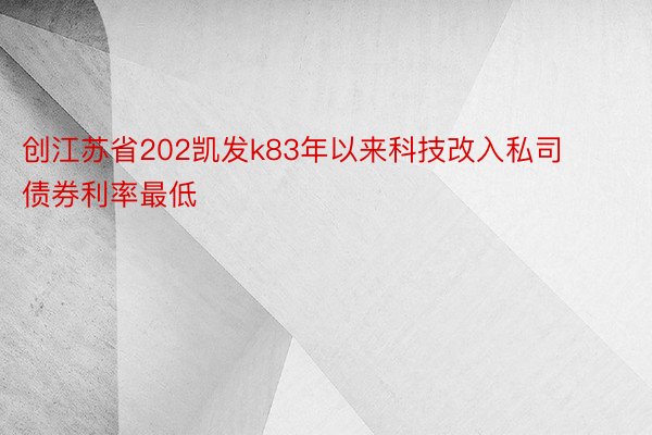 创江苏省202凯发k83年以来科技改入私司债券利率最低